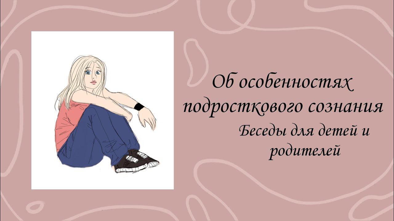 Беседы для детей и родителей. Выпуск 10. Об особенностях подросткового сознания
