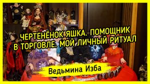 ЧЕРТЕНЁНОК ЯШКА. ПОМОЩНИК В ТОРГОВЛЕ. МОЙ ЛИЧНЫЙ РИТУАЛ. ДАРЮ ВСЕМ. #ВЕДЬМИНАИЗБА ▶️ #МАГИЯ