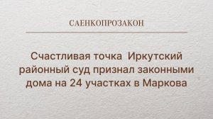 Счастливая точка  Иркутский районный суд признал законными дома на 24 участках в Маркова