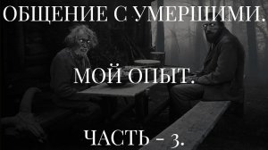 ОБЩЕНИЕ С УМЕРШИМИ. МОЙ ОПЫТ. ЧАСТЬ - 3.