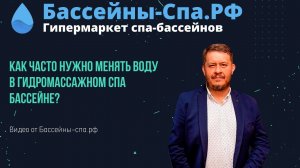 Как часто нужно менять воду в гидромассажном спа бассейне? Видео от Бассейны-спа.рф