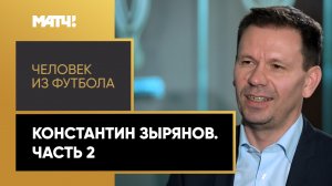 «Человек из футбола». Константин Зырянов. Часть 2