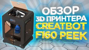 FDM 3D принтер Creatbot F160. 3Д принтер для печати Peek пластиком за разумные деньги.