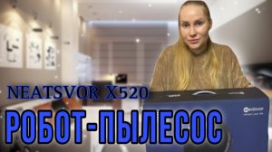 ОБЗОР РОБОТ-ПЫЛЕСОСА NEATSVOR X520