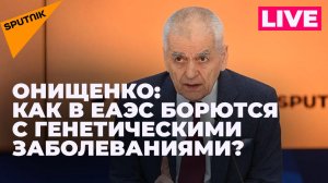 Онищенко: борьба ЕАЭС с генетическими заболеваниями, новый штамм Covid-19 и последствия паводков