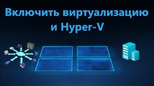 Как включить виртуализацию и установить Hyper-V в Windows 11