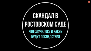 Скандал в Ростовском суде. Что случилось и какие последствия? Мнение юриста | Юрхакер