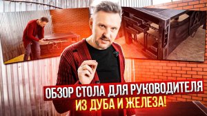 Обзор СТОЛА для руководителя из ДУБА И ЖЕЛЕЗА!