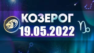 Гороскоп на 19 мая 2022 КОЗЕРОГ
