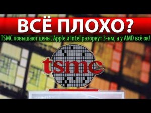 ВСЁ ПЛОХО? TSMC повышают цены, Apple и Intel разорвут 3-нм, а у AMD всё ок!