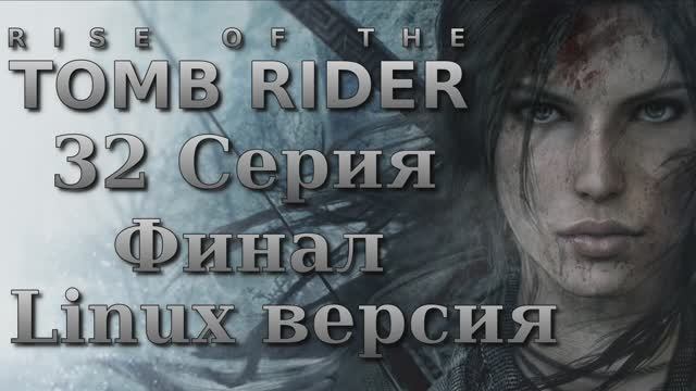 Восхождение расхитительницы гробниц - 32 Серия Финал (Rise of the Tomb Raider - Linux версия)