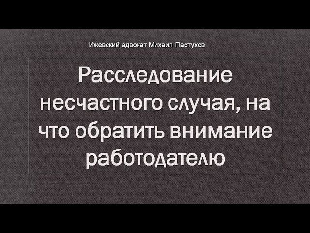 Иж Адвокат Пастухов. Расследование несчастного случая, на что обратить внимание работодателю.