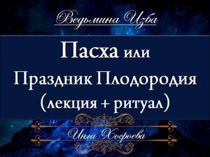 ПАСХА ИЛИ ПРАЗДНИК ПЛОДОРОДИЯ Лекция и Ритуал Инги Хосроевой "Ведьмина Изба"