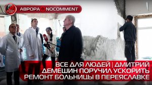 [АВРОРА⭕️NOCOMMENT] ВСЕ ДЛЯ ЛЮДЕЙ | ДМИТРИЙ ДЕМЕШИН ПОРУЧИЛ УСКОРИТЬ РЕМОНТ БОЛЬНИЦЫ В ПЕРЕЯСЛАВКЕ