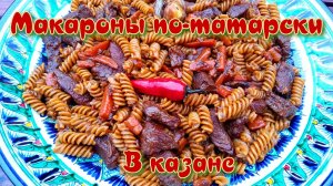 МАКАРОНЫ ПО-ТАТАРСКИ В КАЗАНЕ