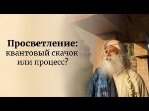 Просветление - квантовый скачок или постепенный процесс? - Садхгуру