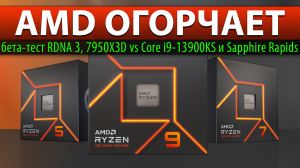 ?AMD ОГОРЧАЕТ: бета-тест RDNA 3, 7950X3D vs Core i9-13900KS и Sapphire Rapids