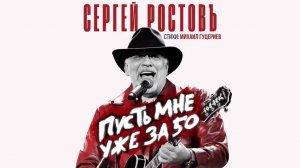 Сергей Ростовъ - Пусть мне уже за 50