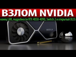 ❎ВЗЛОМ NVIDIA: конец LHR, подробности RTX 4050-4090, Switch 2 и открытый DLSS