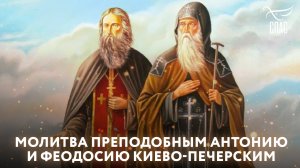 МОЛИТВА ПРЕПОДОБНЫМ АНТОНИЮ И ФЕОДОСИЮ КИЕВО-ПЕЧЕРСКИМ