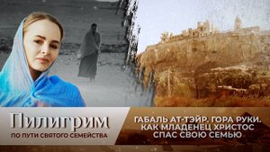 ГАБАЛЬ АТ- ТЭЙР. ГОРА РУКИ. КАК МЛАДЕНЕЦ ХРИСТОС СПАС СВОЮ СЕМЬЮ. ПИЛИГРИМ
