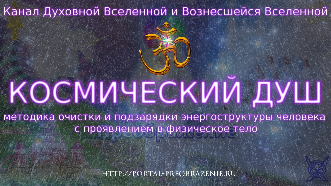 КОСМИЧЕСКИЙ ДУШ  (методика очистки и подзарядки энергоструктуры человека с проявлением в физ.тело)