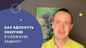 Как вдохнуть энергию в сложную задачу?