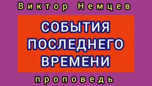 СОБЫТИЯ ПОСЛЕДНЕГО ВРЕМЕНИ (проповедь по книге "Откровение", 13 глава).