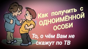 Как получить с одноимённой особи / О чём Вам не скажут по ТВ / История моей жизни