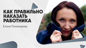 Как правильно наказать работника - Елена Пономарева