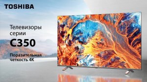 Насладитесь четкостью деталей с телевизорами Toshiba C350!