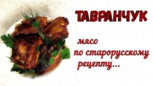 ТАВРАНЧУК – ПОЧТИ ШАШЛЫК В ДУХОВКЕ. СТАРОРУССКАЯ КУХНЯ. Мясо томленое на Квасе. Основное горячее.