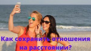 Как можно сохранить отношения на расстоянии?