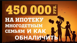 450 тыс. на ипотеку многодетным семьям с возможностью обналичивания