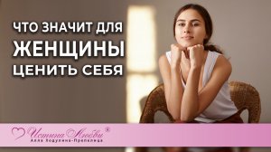 Что значит для женщины ценить себя? | Истина Любви