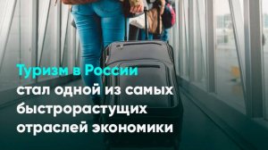 Туризм в России стал одной из самых быстрорастущих отраслей экономики
