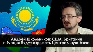 Геостратег Андрей Школьников: США, Британия и Турция будут «взрывать» Центральную Азию (26.11.2023)