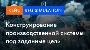 BFG Simulation кейс | Конструирование производственной системы под заданные цели