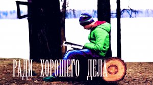 "Ради  хорошего дела" Фильм Максатиха Кэмп 2017 г.