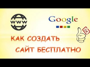 Как создать сайт бесплатно.Как сделать сайт в гугле.