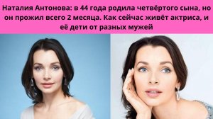 НАТАЛИЯ АНТОНОВА= 1 НЕУДАЧНЫЙ БРАК С АКТЁРОМ- В 44 РОДИЛА 4 СЫНА- НО ОН УМЕР- КАК ЖИВЁТ ЭТА АКТРИСА