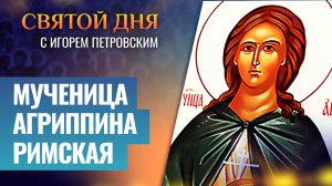 МУЧЕНИЦА АГРИППИНА РИМСКАЯ / СВЯТОЙ ДНЯ