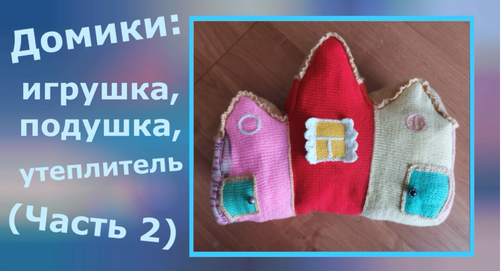 Домики: игрушка, подушка, утеплитель (часть 2)