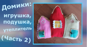 Домики: игрушка, подушка, утеплитель (часть 2)