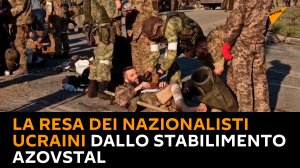 La resa dei nazionalisti ucraini dallo stabilimento Azovstal