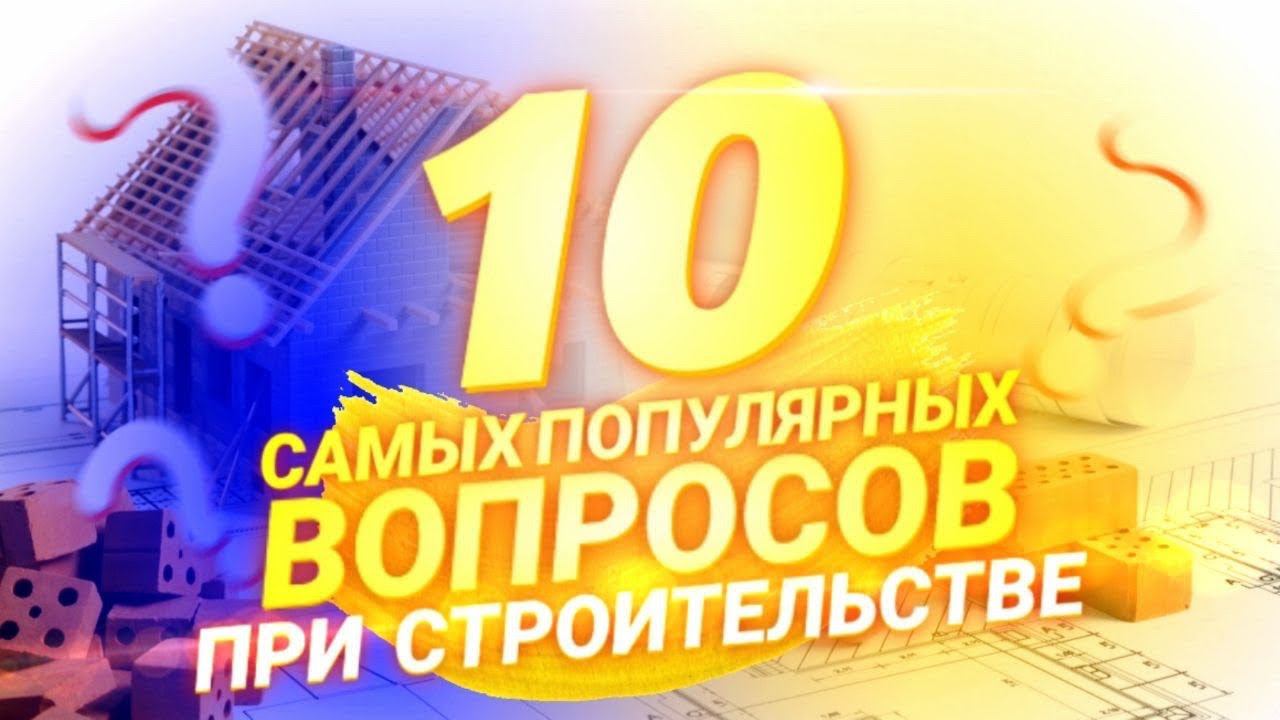 Топ 10 вопросов о Строительстве