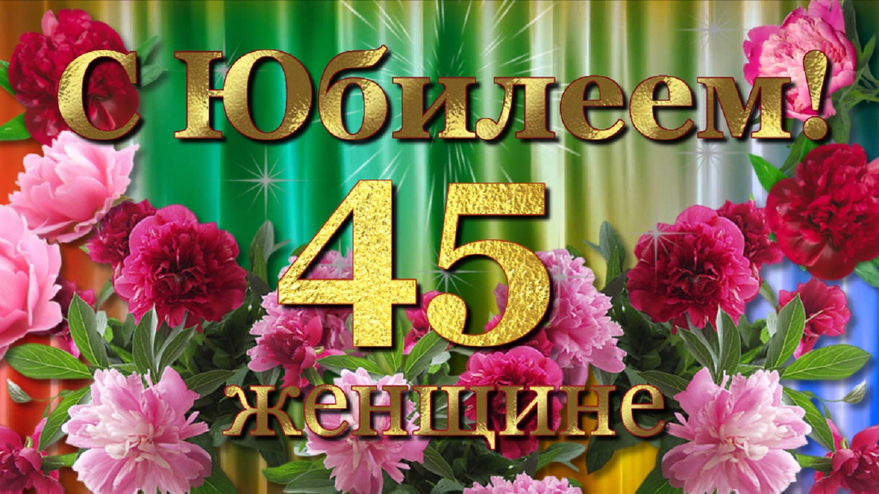 Поздравление 45 песня. С юбилеем женщине. С юбилеем 45. Открытки с 45 летием женщине. Поздравления с днём рождения женщине 45.