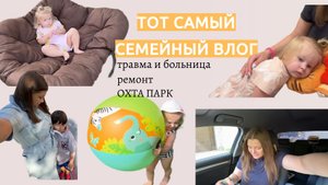 СЕМЕЙНЫЙ ВЛОГ | травма и больница • ремонт и ОХТА ПАРК