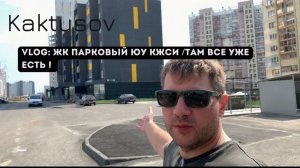 VLOG: ЖК  ПАРКОВЫЙ ЮУ КЖСИ/ТАМ ВСЕ УЖЕ ЕСТЬ!