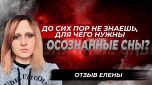 ДО СИХ ПОР НЕ ПОНИМАЕШЬ, ДЛЯ ЧЕГО НУЖНЫ ОСОЗНАННЫЕ СНЫ? Отзыв Елены